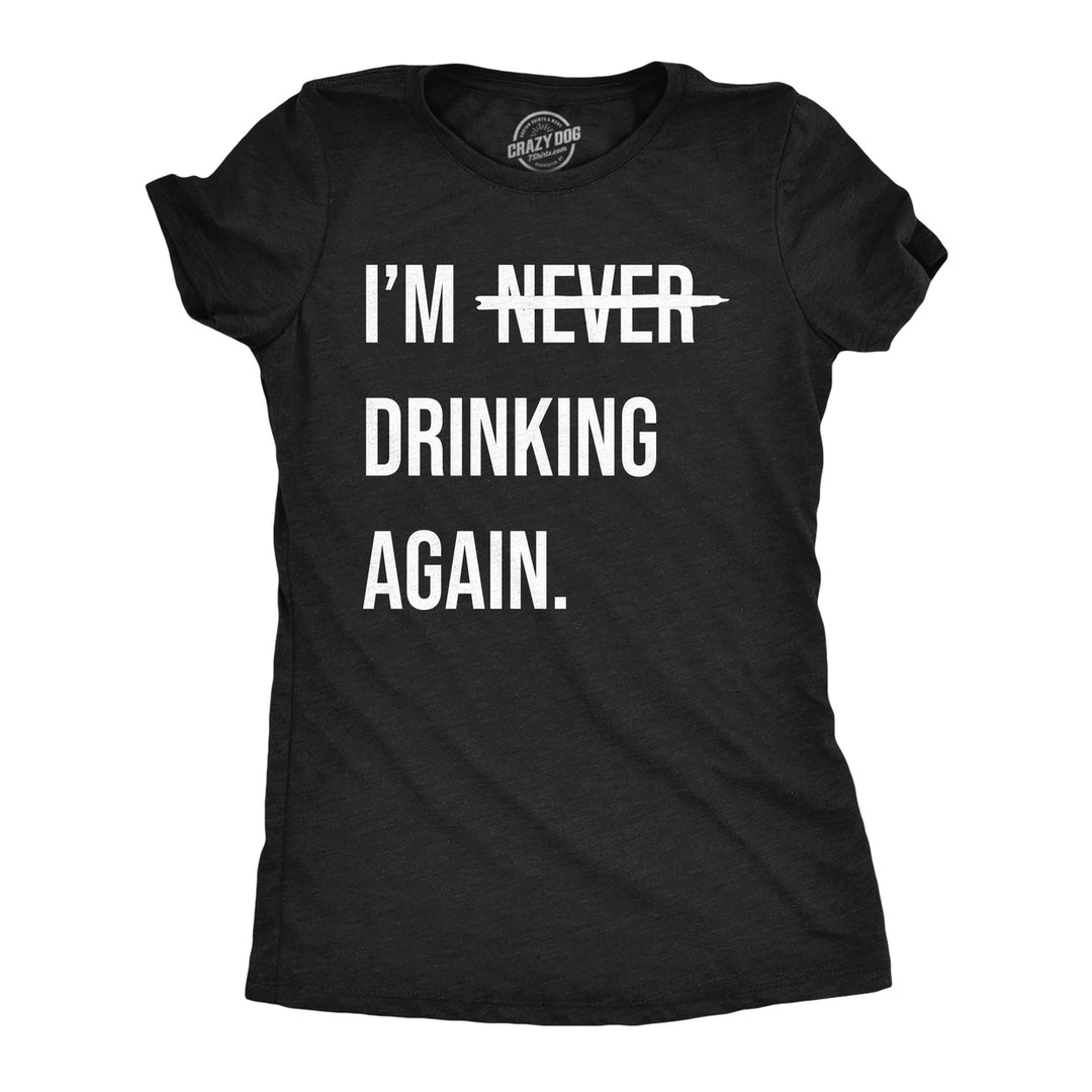 Womens Funny T Shirts Im Never Drinking Again Sarcastic Partying Tee For Ladies Image 1