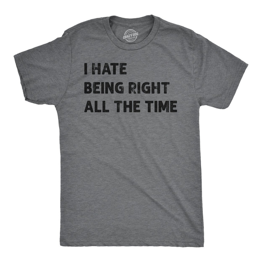 Mens I Hate Being Right All The Time Funny T Shirt Sarcastic Tee For Men Image 1