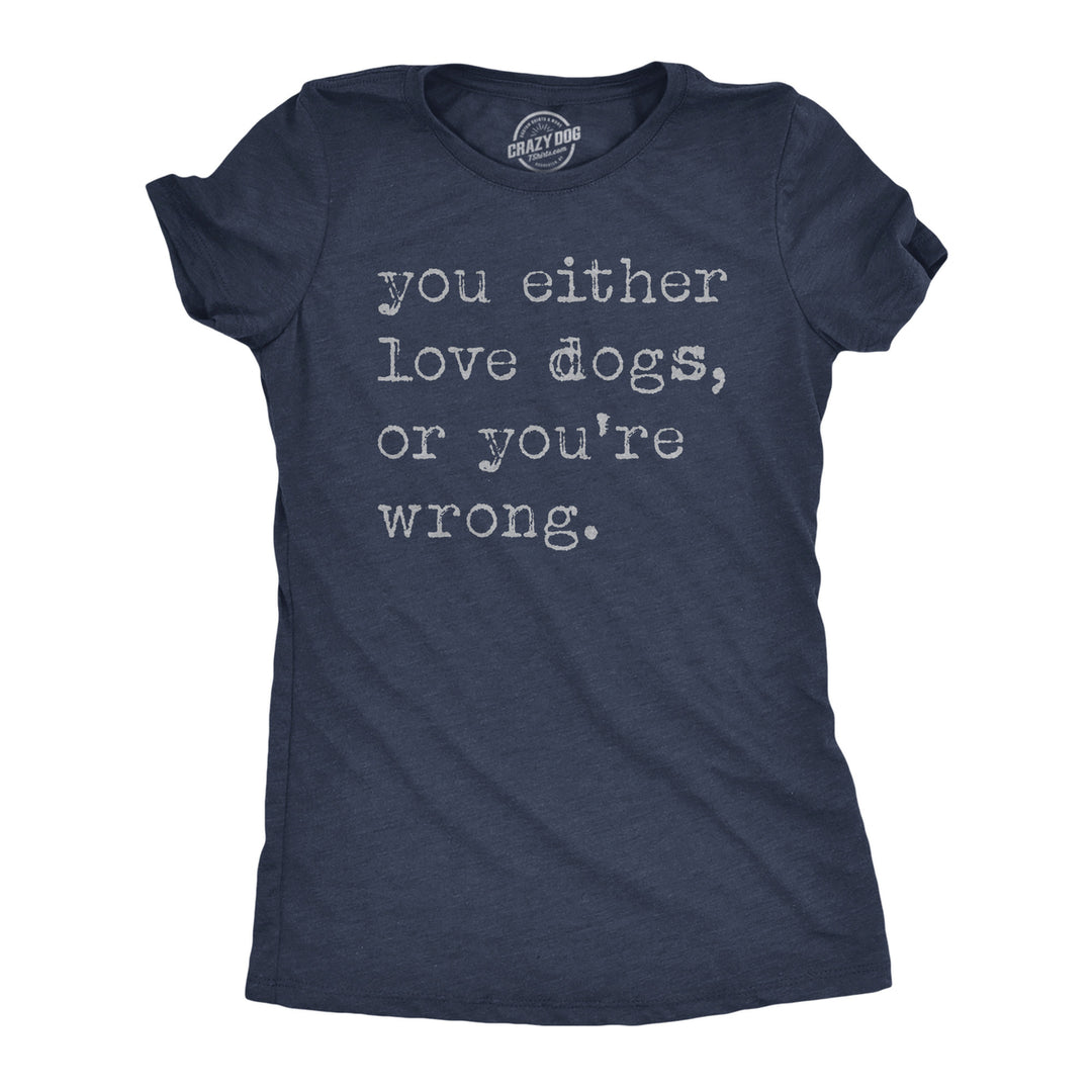 Womens Funny T Shirts You Either Love Dogs Or Youre Wrong Sarcastic Dog Tee Image 1