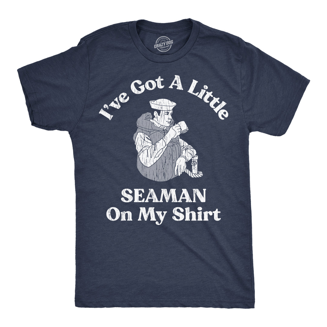 Mens Ive Got A Little Seaman On My Shirt Funny T Shirts Sarcastic Adult Tee Image 1