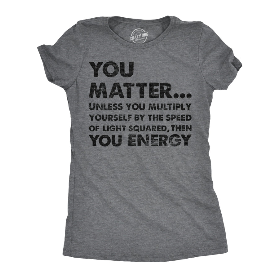 Womens You Matter Unless You Multiply Yourself By The Speed Of Light Squared Then You Energy Tee Image 1