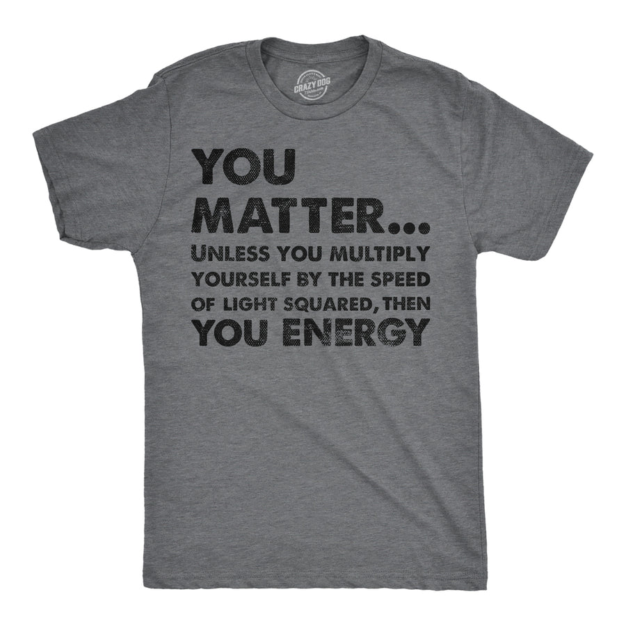 Mens You Matter Unless You Multiply Yourself By The Speed Of Light Squared Then You Energy Tee Image 1