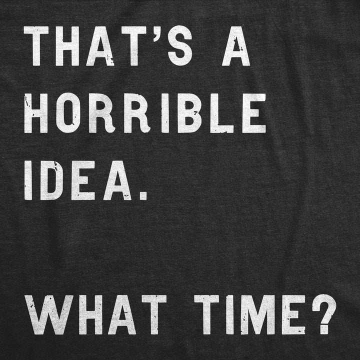 Womens Thats A Horrible Idea What Time T Shirt Funny Sarcastic Cool Humor Top Image 6