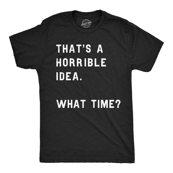 Mens Thats A Horrible Idea What Time T shirt Funny Adult Sarcastic Humor Tee Image 4