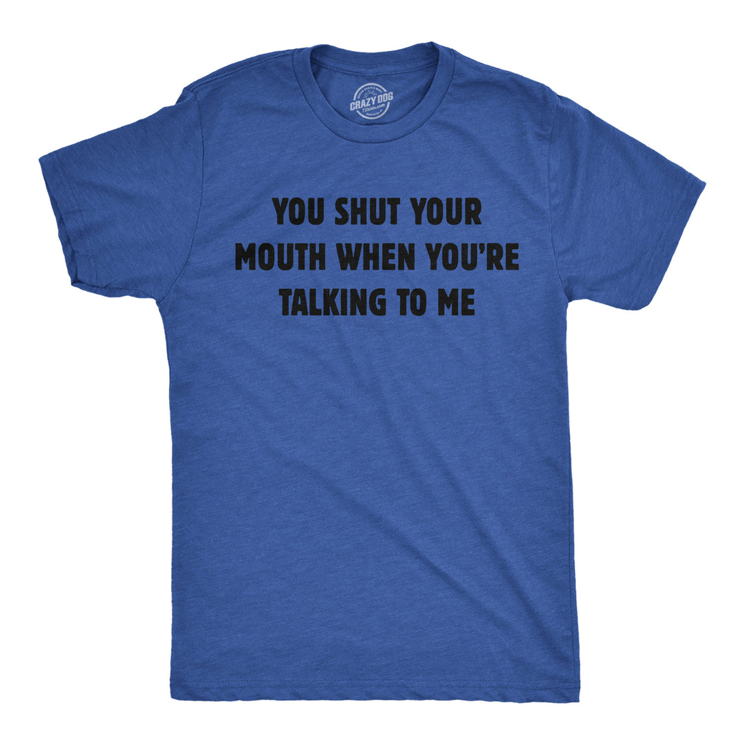 Mens You Shut Your Mouth When Youre Talking To Me Funny T Shirt Novelty Tee Image 1