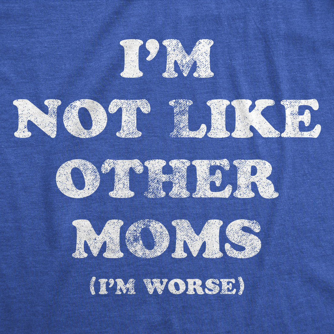 Womens Funny T Shirts Im Not Like Other Moms Im Worse Sarcastic Mothers Day Tee For Ladies Image 2