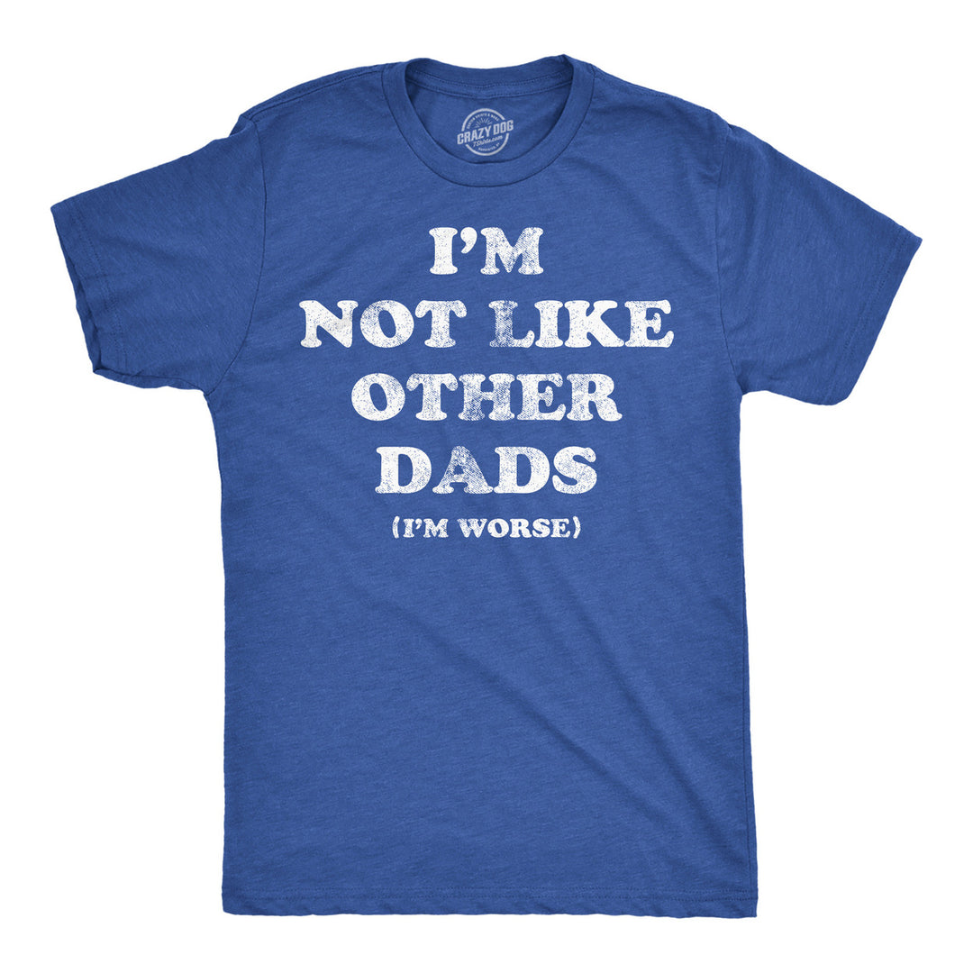 Mens Funny T Shirts Im Not Like Other Dads Im Worse Sarcastic Fathers Day Tee For Men Image 1