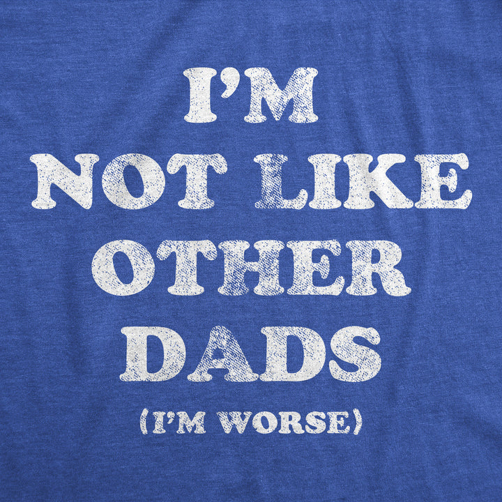 Mens Funny T Shirts Im Not Like Other Dads Im Worse Sarcastic Fathers Day Tee For Men Image 2