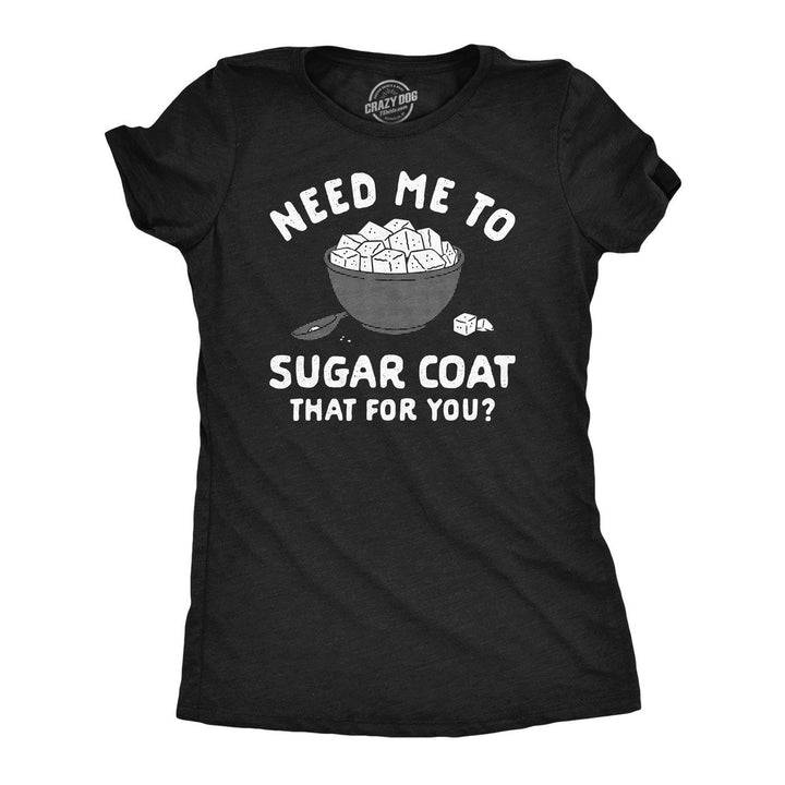 Womens Funny T Shirts Need Me To Sugar Coat That For You Novelty Tee For Ladies Image 1