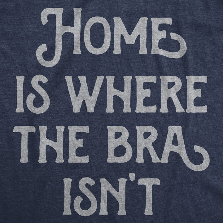 Womens Funny T Shirts Home Is Where The Bra Isnt Sarcastic Novelty Tee For Ladies Image 2