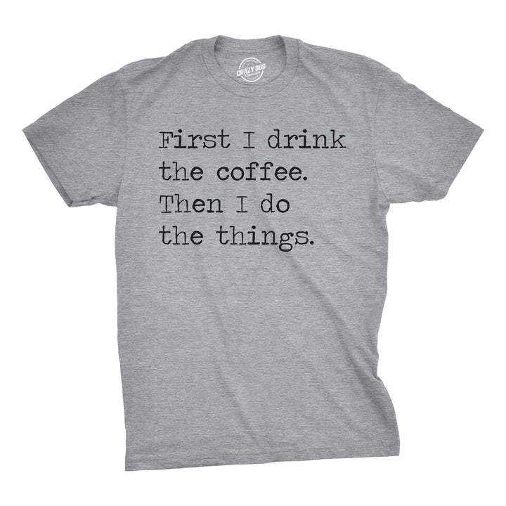 Mens First I Drink The Coffee Then I Do The Things Tshirt Funny Mocking Tee For Guys Image 3