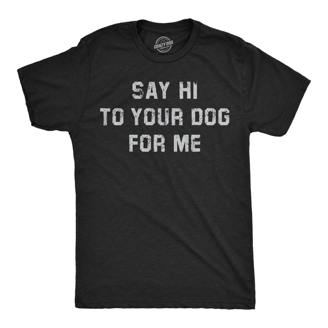 Mens Funny T Shirts Say Hi To Your Dog For Me Sarcastic Puppy Lovers Novelty Tee For Men Image 1