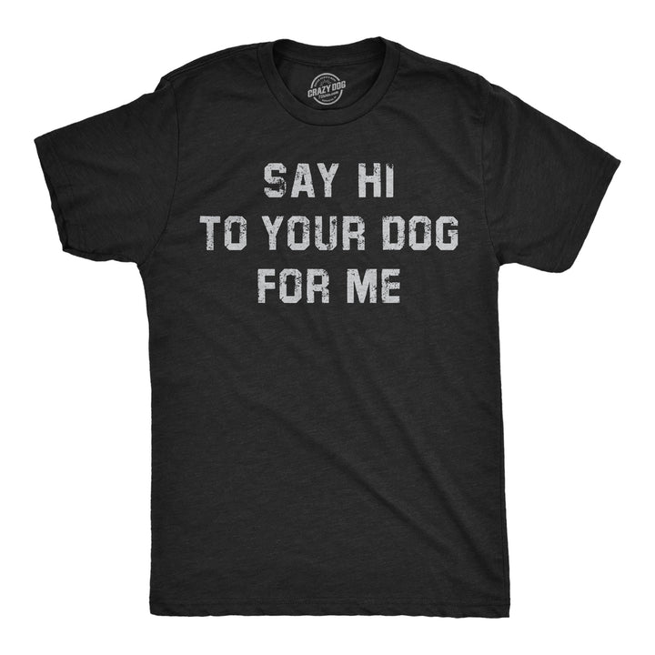 Mens Funny T Shirts Say Hi To Your Dog For Me Sarcastic Puppy Lovers Novelty Tee For Men Image 1