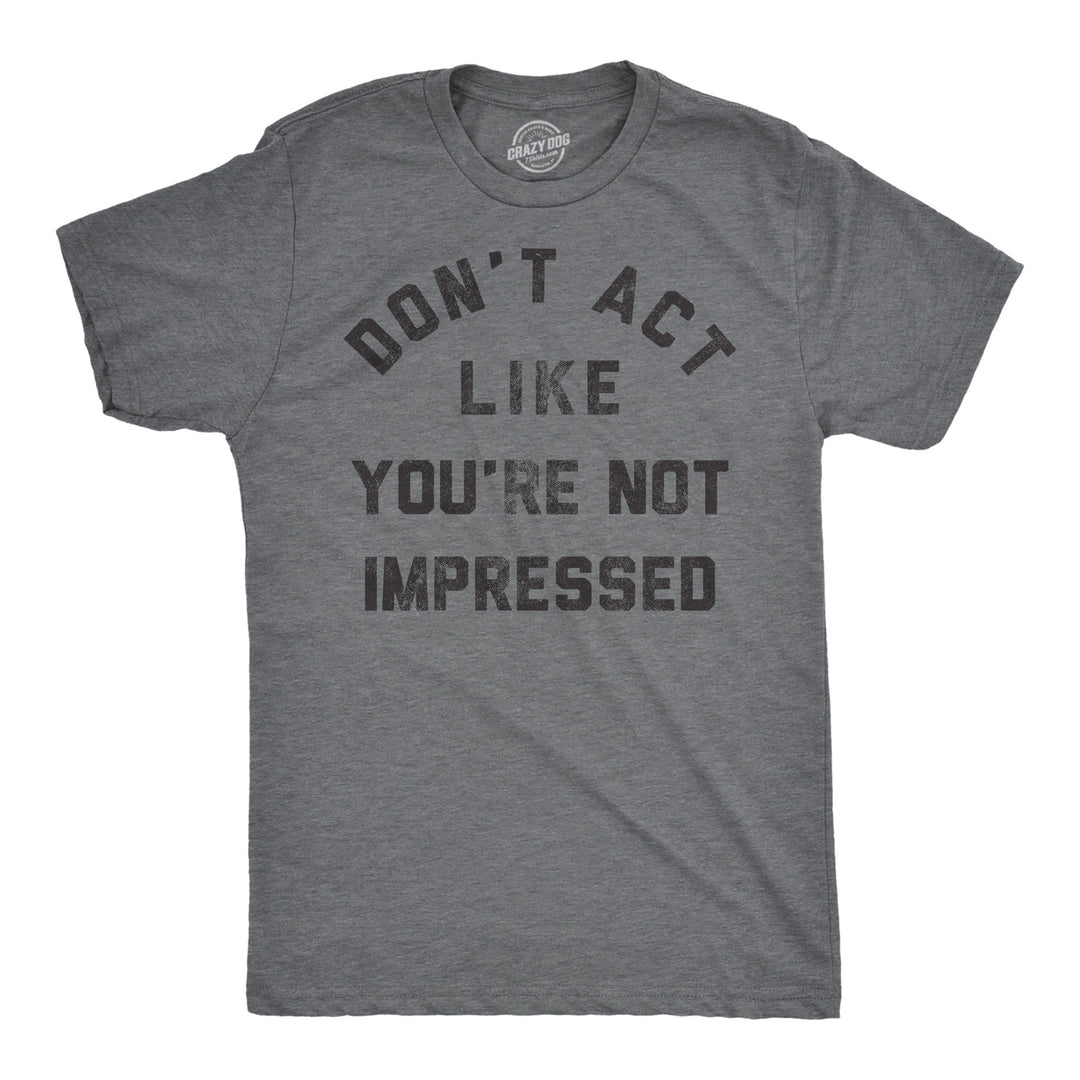 Mens Funny T Shirts Dont Act Like Your Not Impressed Sarcastic Novelty Graphic Tee For Men Image 1