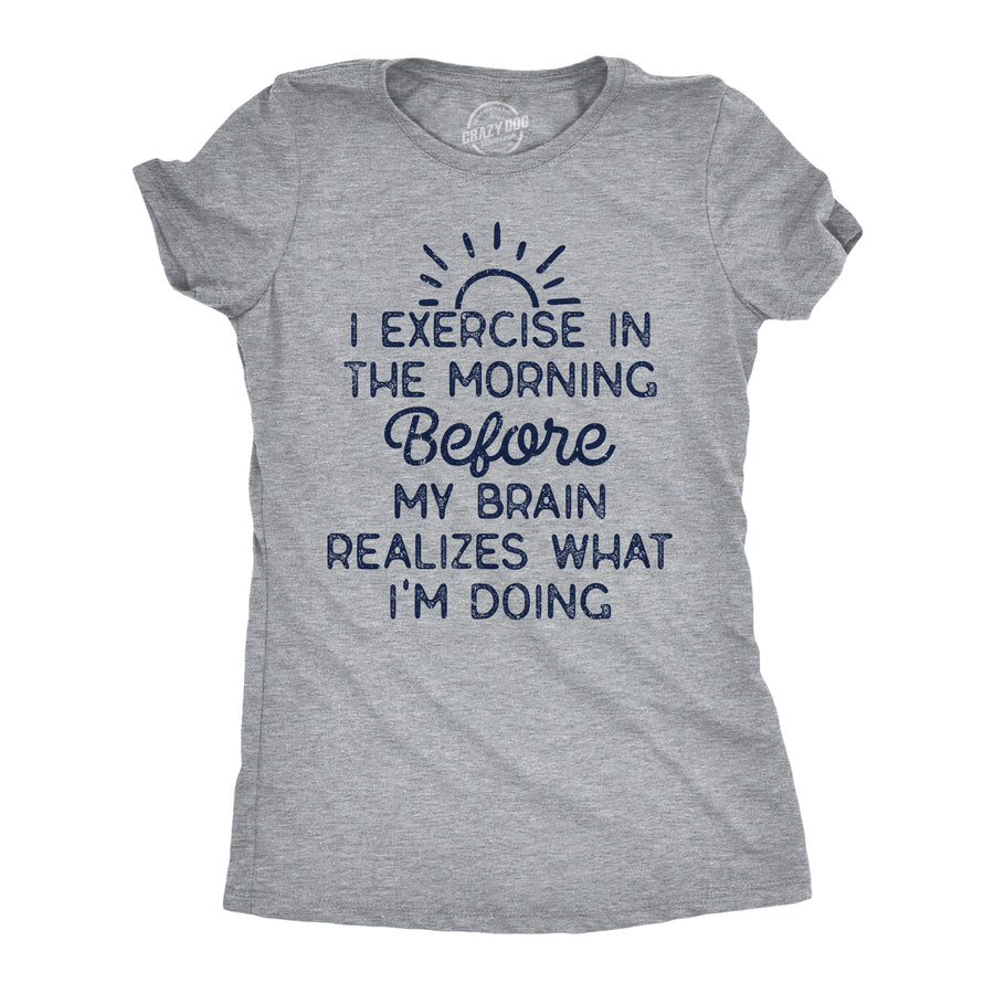 Womens Funny T Shirts I Exercise In The Morning Before My Brain Realizes What Im Doing Sarcastic Workout Tee Image 1