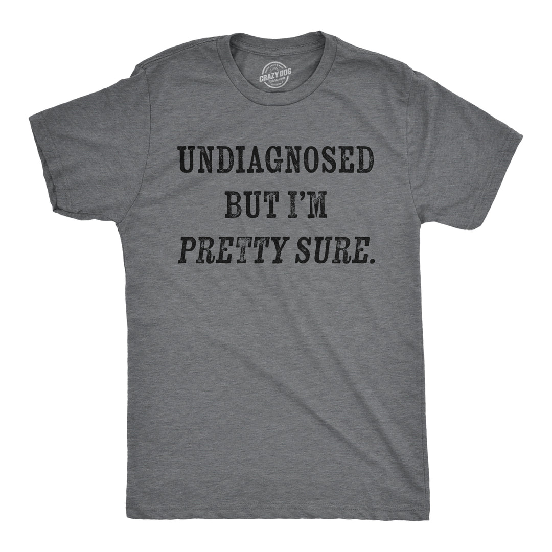 Mens Funny T Shirts Undiagnosed But Im Pretty Sure Sarcastic Novelty Tee For Men Image 1