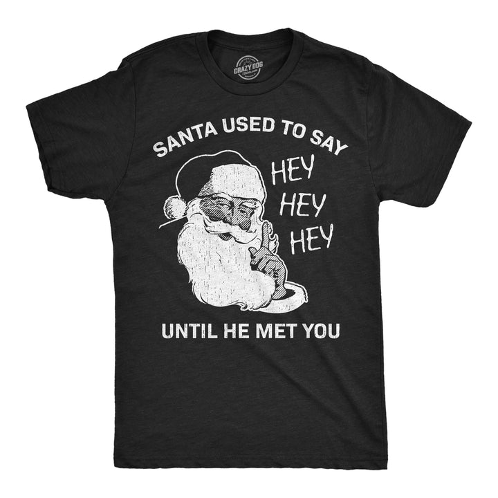 Mens Funny T Shirts Santa Used To Say Hey Hey Hey Before He Met You Sarcastic Christmas Tee For Men Image 1