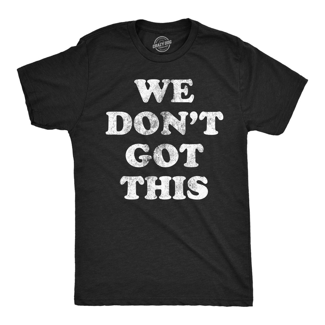 Mens Funny T Shirts We Dont Got This Sarcastic Graphic Novelty Tee For Men Image 1