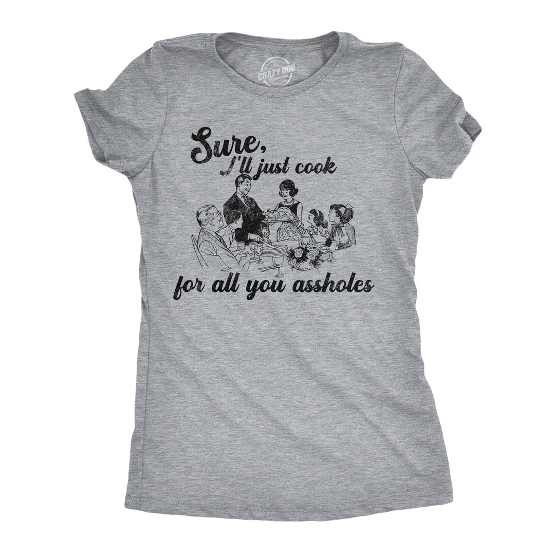 Womens Funny T Shirts Sure Ill Just Cook For All You Assholes Sarcastic Dinner Graphic Tee For Ladies Image 1