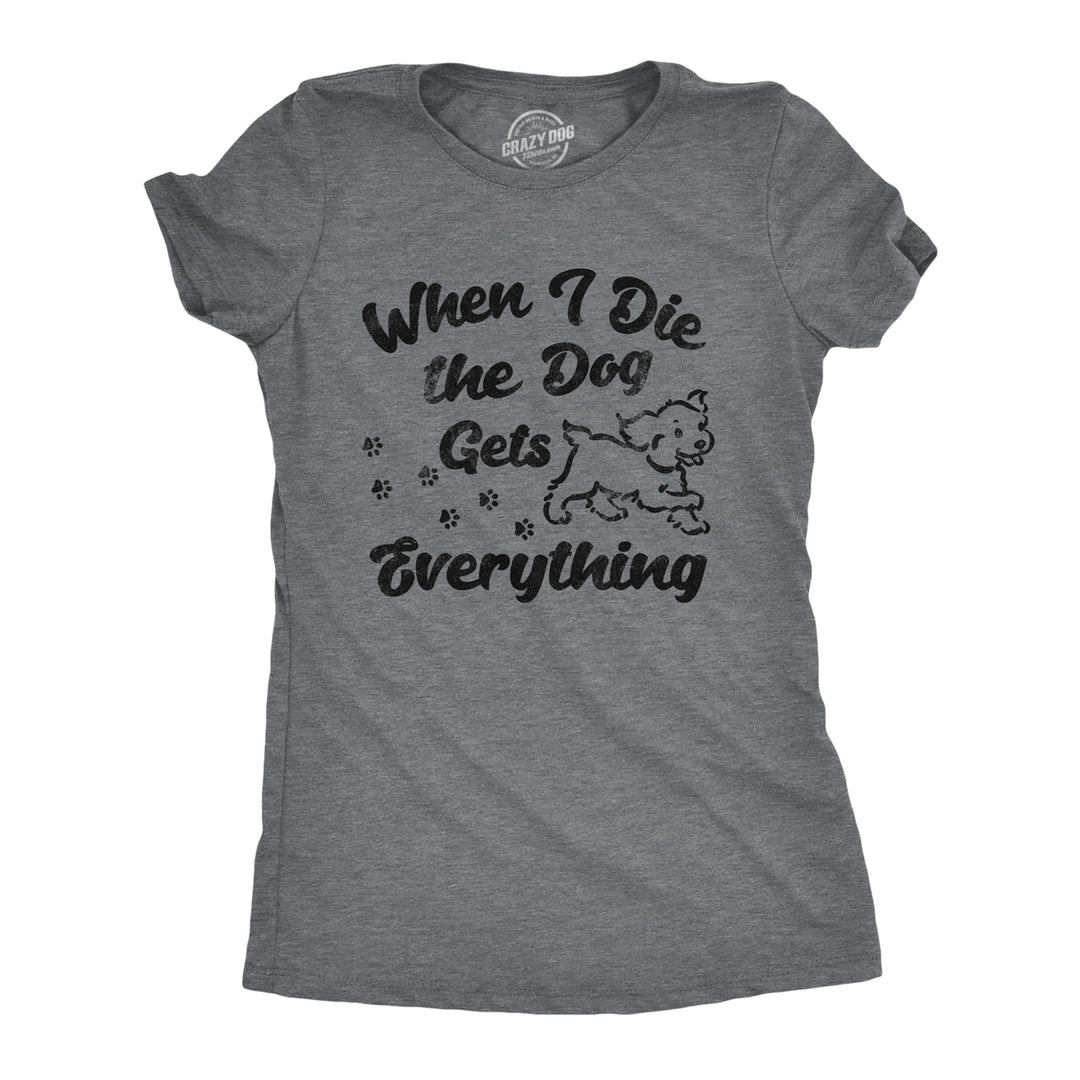 Womens Funny T Shirts When I Die The Dog Gets Everything Sarcastic Puppy Lovers Novelty Tee For Ladies Image 1